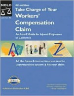 Take Charge of Your Workers' Compensation Claim: An A to Z Guide for Injured Employees in California - Christopher A. Ball, Bethany K. Laurence