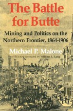 The Battle for Butte: Mining and Politics on the Northern Frontier, 1864-1906 - Michael P. Malone, William L. Lang