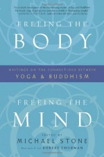 Freeing the Body, Freeing the Mind: Writings on the Connections between Yoga and Buddhism - Michael Stone, Robert A.F. Thurman