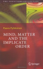 Mind, Matter And The Implicate Order (The Frontiers Collection) - Paavo T.I. Pylkkänen