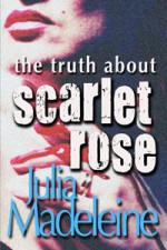 The Truth About Scarlet Rose - Julia Madeleine