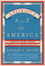 A Patriot's A to Z of America: Things Every Good American Should Know - Edward P. Moser, Jay Stephen Whitney