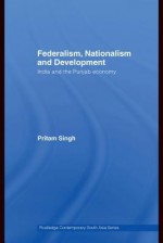 Federalism, Nationalism and Development: India and the Punjab Economy (Routledge Contemporary South Asia Series) - Pritam Singh