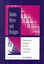 Books, Bytes, and Bridges: Libraries and Computer Centers in Academic Institutions - Larry Hardesty