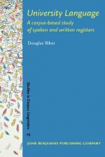 University Language: A Corpus Based Study Of Spoken And Written Registers (Studies In Corpus Linguistics) - Douglas Biber