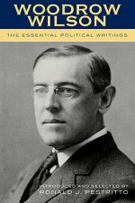 The Essential Political Writings - Woodrow Wilson, Ronald J. Pestritto