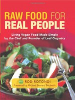 Raw Food for Real People: Living Vegan Food Made Simple by the Chef and Founder of Leaf Organics - Rod Rotondi, Michael Bernard Beckwith