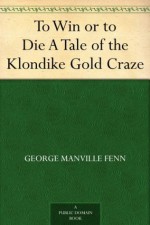 To Win or to Die A Tale of the Klondike Gold Craze - George Manville Fenn, Paul Hardy