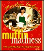 Marilyn Taylor's Muffin Madness: Quick and Healthy Recipes for Today's Busy Lifestyles - Marilyn Taylor