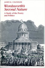 Wordsworth's Second Nature: A Study of the Poetry and Politics - James Chandler