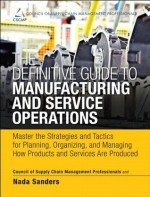 The Definitive Guide to Manufacturing and Service Operations: Master the Strategies and Tactics for Planning, Organizing, and Managing How Products and ... of Supply Chain Management Professionals) - Cscmp, Nada Sanders