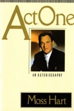 Act One: An Autobiography - Moss Hart