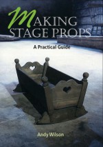 Making Stage Props: A Practical Guide - Andy Wilson