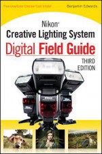 Nikon Creative Lighting System Digital Field Guide - Benjamin Edwards