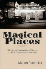 Magical Places: The Story of Spartanburg's Theatres & Their Entertainments, 1900-1950 - Marion P. Holt