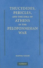 Thucydides, Pericles, and the Idea of Athens in the Peloponnesian War - Martha Taylor