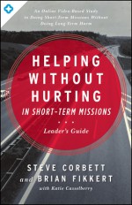 Helping Without Hurting in Short-Term Missions: Leader's Guide - Steve Corbett, Brian Fikkert