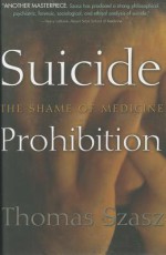 Suicide Prohibition: The Shame of Medicine - Thomas Stephen Szasz