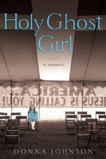 Holy Ghost Girl: A Memoir - Donna Johnson