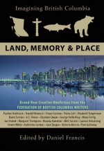 Imagining British Columbia: Land, Memory, and Place - Daniel Francis