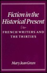 Fiction In The Historical Present: French Writers And The Thirties - Mary Jean Green