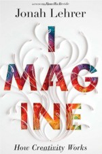 Imagine: How Creativity Works - Jonah Lehrer