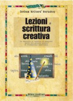 Lezioni di scrittura creativa. Un manuale di tecnica ed esercizi della più grande scuola di formazione americana - Gotham Writers' Workshop, G. Del Duca, E. Vittorini, E. Barozzi, F. Franconeri