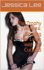 The Trophy Wife #4: Sharing Her Lover with the Cuckold - Jessica Lee