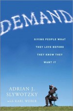 Demand: Creating What People Love Before They Know They Want It - Adrian Slywotzky, Karl Weber