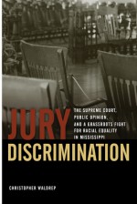 Jury Discrimination: The Supreme Court, Public Opinion, and a Grassroots Fight for Racial Equality in Mississippi - Christopher Waldrep