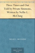 Three Times and Out Told by Private Simmons, Written by Nellie L. McClung - Nellie L. McClung, Mervin C. Simmons