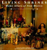 Living Shrines: Home Altars of New Mexico - Marie Romero Cash, Lucy R. Lippard