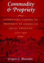 Commodity & Propriety: Lessons for American Takings Jurisprudence - Gregory S. Alexander