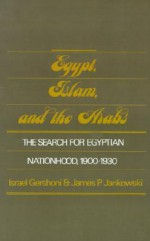 Egypt, Islam, and the Arabs: The Search for Egyptian Nationhood, 1900-1930 - Israel Gershoni