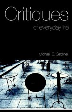 Critiques of Everyday Life: An Introduction - Michael Gardiner