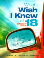 What I Wish I Knew at 18 Student Guide: Life Lessons for the Road Ahead - Dennis Trittin, Arlyn Lawrence