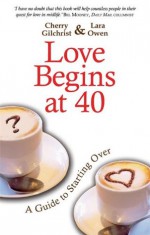 Love Begins at 40: A Guide to Starting Over - Lara Owen, Cherry Gilchrist