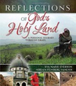 Reflections of God's Holy Land: A Personal Journey Through Israel - Eva Marie Everson, Miriam Feinberg Vamosh