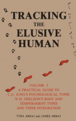 Tracking the Elusive Human, Volume 1: A Practical Guide to C.G. Jung's Psychological Types, W.H. Sheldon's Body and Temperament Types and Their Integration - Tyra Arraj, James Arraj