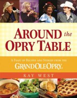 Around the Opry Table: A Feast of Recipes and Stories from the Grand Ole Opry - Kay West