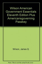 Wilson American Government Essentials Eleventh Edition Plus Americansgoverning Passkey - James Q. Wilson