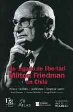 Un legado de libertad: Milton Friedman en Chile (Spanish Edition) - José Piñera, Milton Friedman, Jaime Bellolio, Axel Kaiser, de Castro, Sergio, Ángel Soto