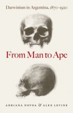 From Man to Ape: Darwinism in Argentina, 1870-1920 - Adriana Novoa