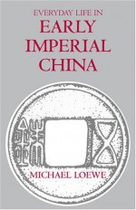 Everyday Life in Early Imperial China: During the Han Period, 202 BC-Ad 220 - Michael Loewe