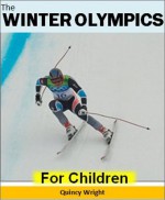 The Winter Olympics For Children: The Amazing History, Sports, and Athletes of the Winter Olympics: Sports for Kids - Quincy Wright, Kids Reading/ Sports Books for Kids