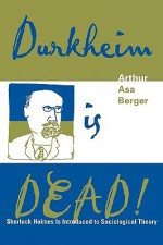 Durkheim is Dead!: Sherlock Holmes is Introduced to Social Theory - Arthur Asa Berger, Arthur Asa Burger