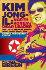 Kim Jong-Il, Revised and Updated: Kim Jong-Il: North Koreas Dear Leader, Revised and Updated Edition - Michael Breen