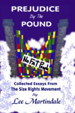 Prejudice by the Pound: Collected Essays From the Size Rights Movement - Lee Martindale