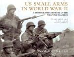 US Small Arms in World War II: A photographic history of the weapons in action - Tom Laemlein, Dale A. Dye