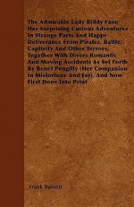 The Admirable Lady Biddy Fane: Her Surprising Curious Adventures in Strange Parts and Happy Deliverance from Pirates, Battle, Captivity, and Other Te - Frank Barrett